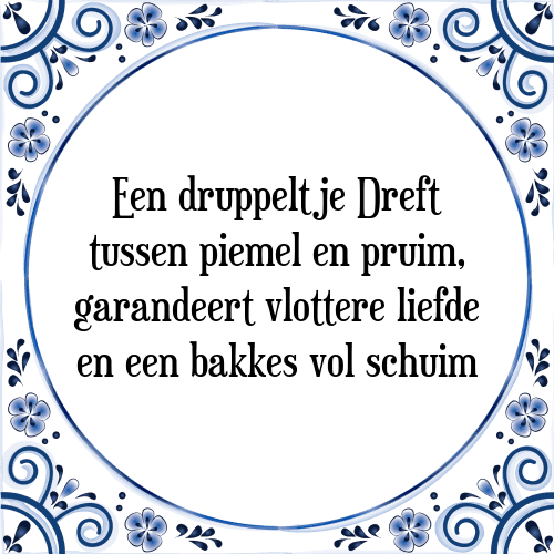 Een druppeltje Dreft tussen piemel en pruim, garandeert vlottere liefde en een bakkes vol schuim - Tegeltje met Spreuk