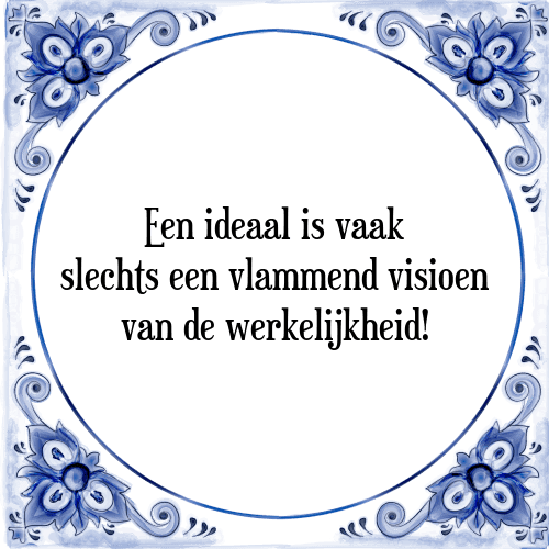 Een ideaal is vaak slechts een vlammend visioen van de werkelijkheid! - Tegeltje met Spreuk