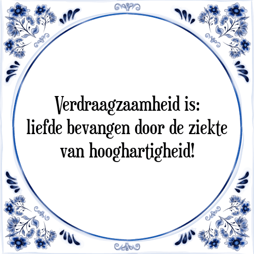 Verdraagzaamheid is: liefde bevangen door de ziekte van hooghartigheid! - Tegeltje met Spreuk